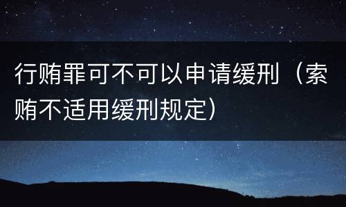 行贿罪可不可以申请缓刑（索贿不适用缓刑规定）