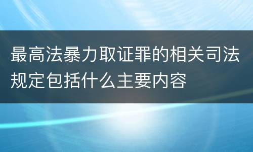 最高法暴力取证罪的相关司法规定包括什么主要内容
