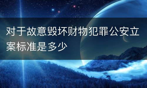 对于故意毁坏财物犯罪公安立案标准是多少