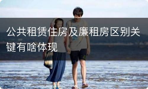 公共租赁住房及廉租房区别关键有啥体现