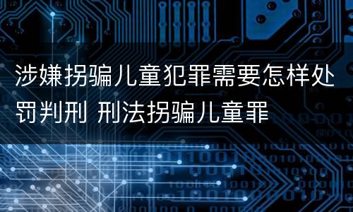 涉嫌拐骗儿童犯罪需要怎样处罚判刑 刑法拐骗儿童罪