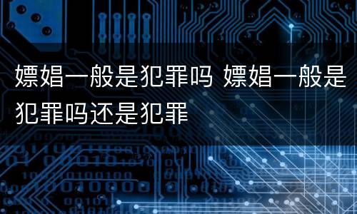 嫖娼一般是犯罪吗 嫖娼一般是犯罪吗还是犯罪