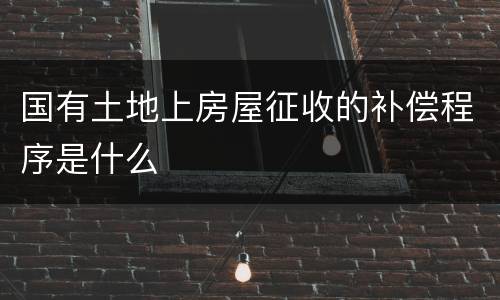 国有土地上房屋征收的补偿程序是什么