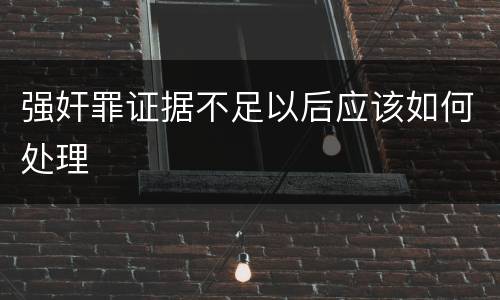 强奸罪证据不足以后应该如何处理