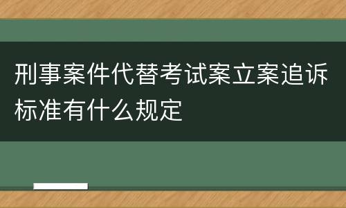 刑事案件代替考试案立案追诉标准有什么规定