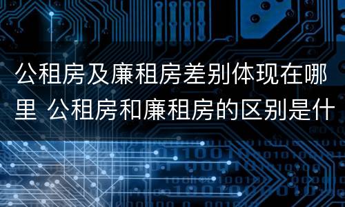 公租房及廉租房差别体现在哪里 公租房和廉租房的区别是什么
