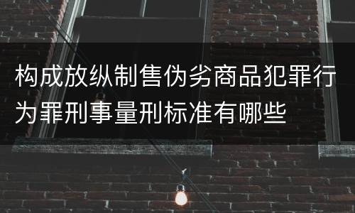 构成放纵制售伪劣商品犯罪行为罪刑事量刑标准有哪些