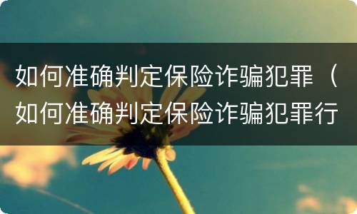 如何准确判定保险诈骗犯罪（如何准确判定保险诈骗犯罪行为）