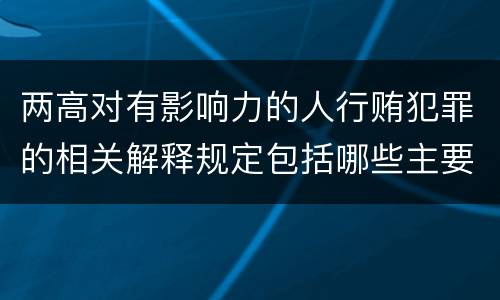 两高对有影响力的人行贿犯罪的相关解释规定包括哪些主要内容