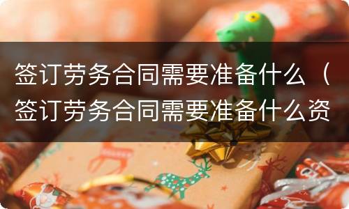 签订劳务合同需要准备什么（签订劳务合同需要准备什么资料）