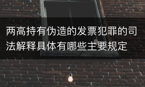 两高持有伪造的发票犯罪的司法解释具体有哪些主要规定