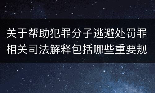 关于帮助犯罪分子逃避处罚罪相关司法解释包括哪些重要规定