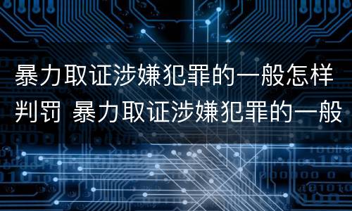 暴力取证涉嫌犯罪的一般怎样判罚 暴力取证涉嫌犯罪的一般怎样判罚呢