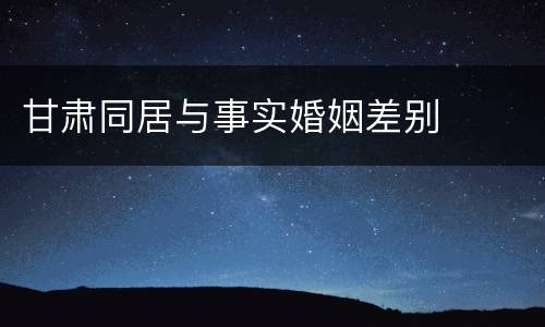 甘肃同居与事实婚姻差别