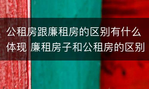 公租房跟廉租房的区别有什么体现 廉租房子和公租房的区别