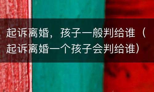 起诉离婚，孩子一般判给谁（起诉离婚一个孩子会判给谁）