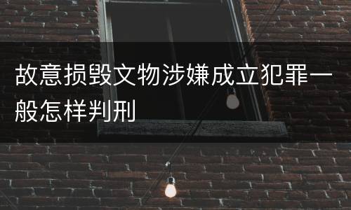 故意损毁文物涉嫌成立犯罪一般怎样判刑
