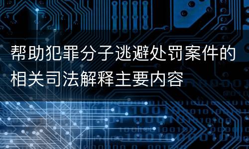 帮助犯罪分子逃避处罚案件的相关司法解释主要内容