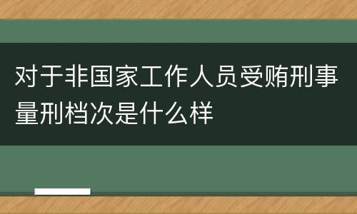 对于非国家工作人员受贿刑事量刑档次是什么样