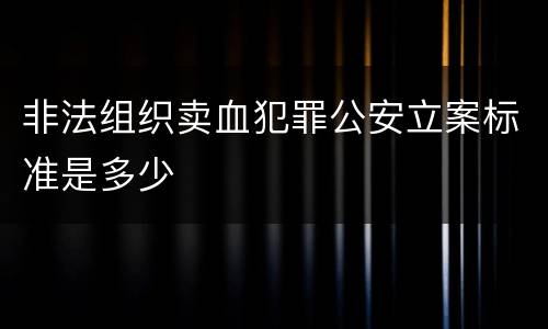 非法组织卖血犯罪公安立案标准是多少