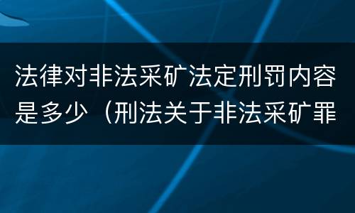 法律对非法采矿法定刑罚内容是多少（刑法关于非法采矿罪的规定）