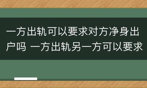 一方出轨可以要求对方净身出户吗 一方出轨另一方可以要求对方净身出户吗