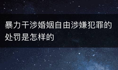 暴力干涉婚姻自由涉嫌犯罪的处罚是怎样的