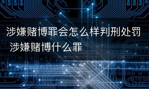 涉嫌赌博罪会怎么样判刑处罚 涉嫌赌博什么罪