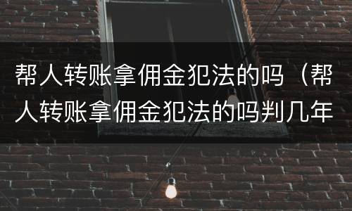 帮人转账拿佣金犯法的吗（帮人转账拿佣金犯法的吗判几年）