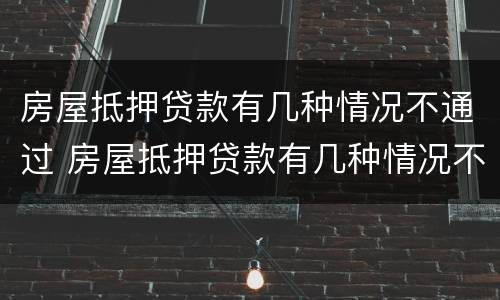 房屋抵押贷款有几种情况不通过 房屋抵押贷款有几种情况不通过审核