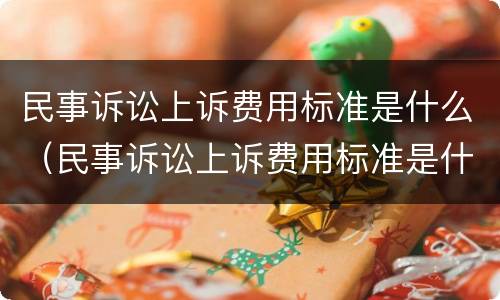 民事诉讼上诉费用标准是什么（民事诉讼上诉费用标准是什么样的）