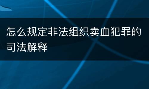 怎么规定非法组织卖血犯罪的司法解释