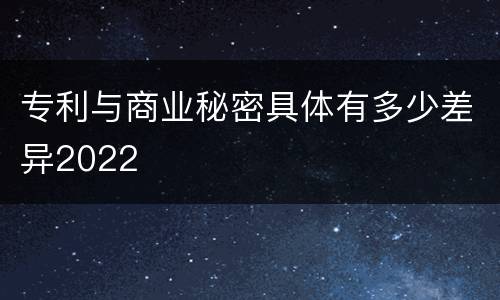 专利与商业秘密具体有多少差异2022
