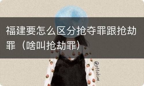 福建要怎么区分抢夺罪跟抢劫罪（啥叫抢劫罪）