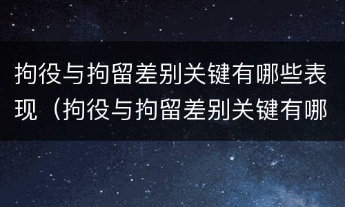 拘役与拘留差别关键有哪些表现（拘役与拘留差别关键有哪些表现呢）