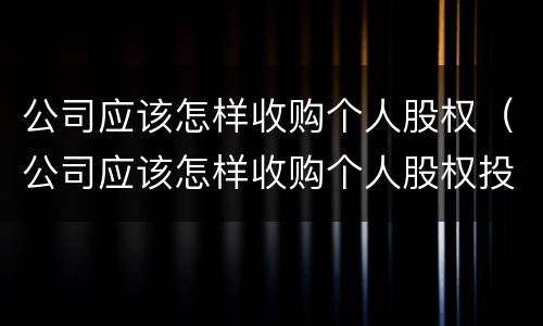 公司应该怎样收购个人股权（公司应该怎样收购个人股权投资）