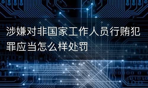 涉嫌对非国家工作人员行贿犯罪应当怎么样处罚