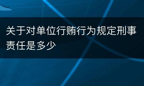 关于对单位行贿行为规定刑事责任是多少