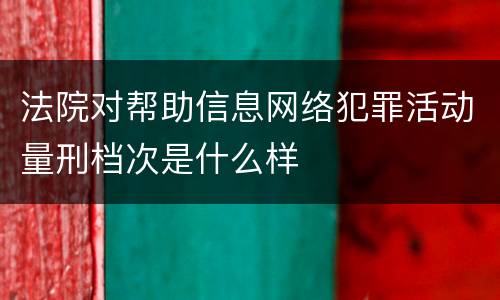 法院对帮助信息网络犯罪活动量刑档次是什么样