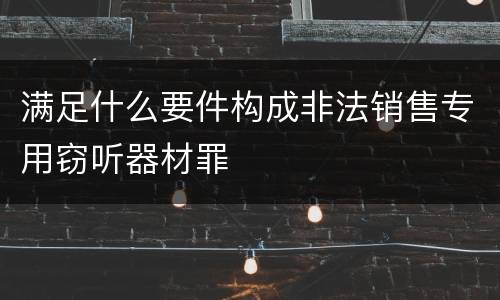 满足什么要件构成非法销售专用窃听器材罪
