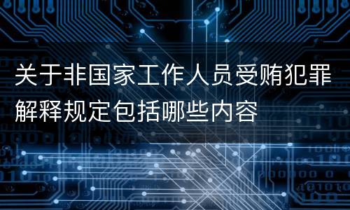 关于非国家工作人员受贿犯罪解释规定包括哪些内容