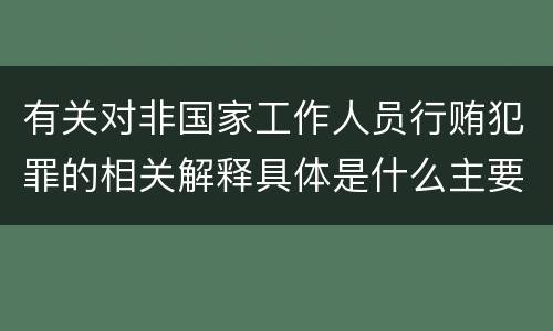 有关对非国家工作人员行贿犯罪的相关解释具体是什么主要规定