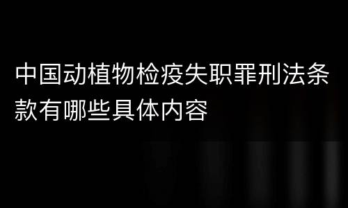 中国动植物检疫失职罪刑法条款有哪些具体内容