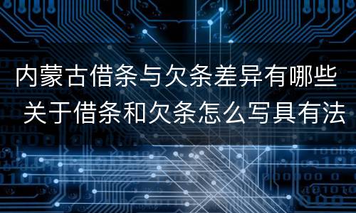 内蒙古借条与欠条差异有哪些 关于借条和欠条怎么写具有法律效应