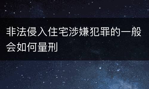 非法侵入住宅涉嫌犯罪的一般会如何量刑