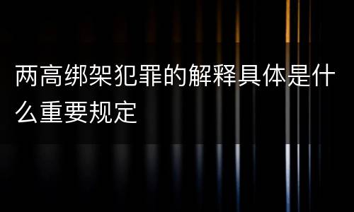 两高绑架犯罪的解释具体是什么重要规定