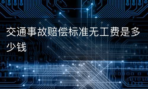 交通事故赔偿标准无工费是多少钱