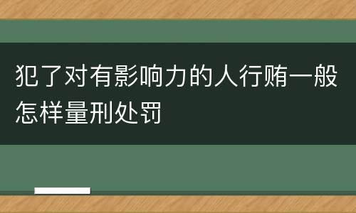 犯了对有影响力的人行贿一般怎样量刑处罚