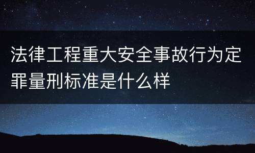 法律工程重大安全事故行为定罪量刑标准是什么样