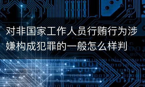 对非国家工作人员行贿行为涉嫌构成犯罪的一般怎么样判